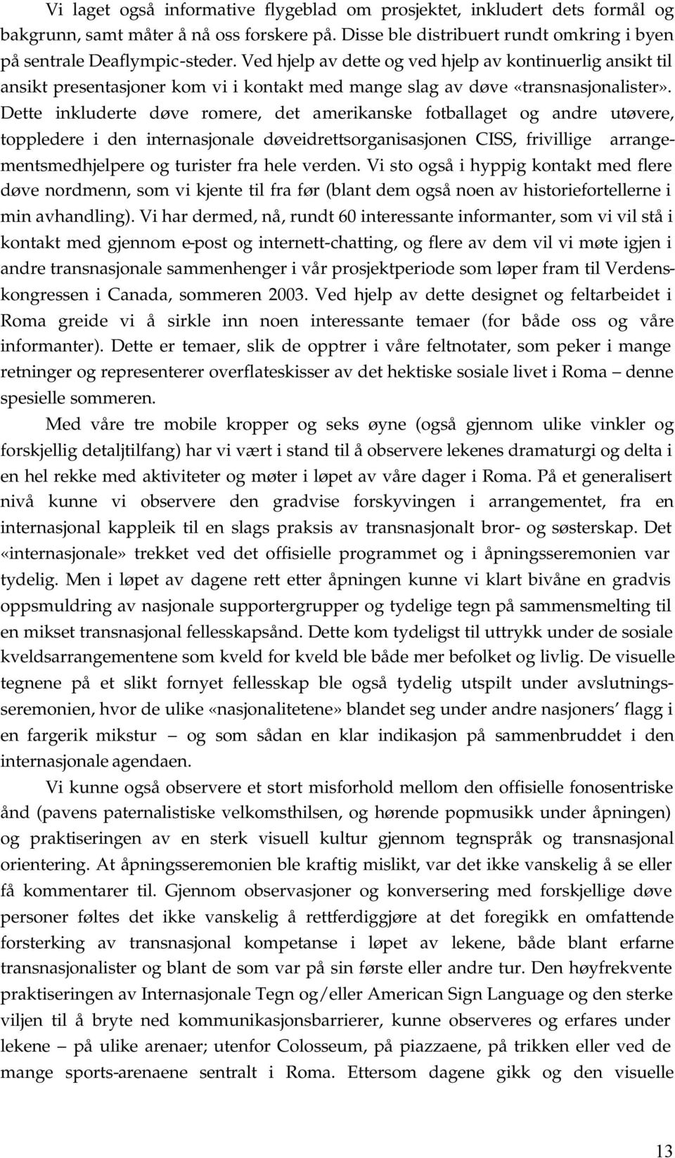 Dette inkluderte døve romere, det amerikanske fotballaget og andre utøvere, toppledere i den internasjonale døveidrettsorganisasjonen CISS, frivillige arrangementsmedhjelpere og turister fra hele