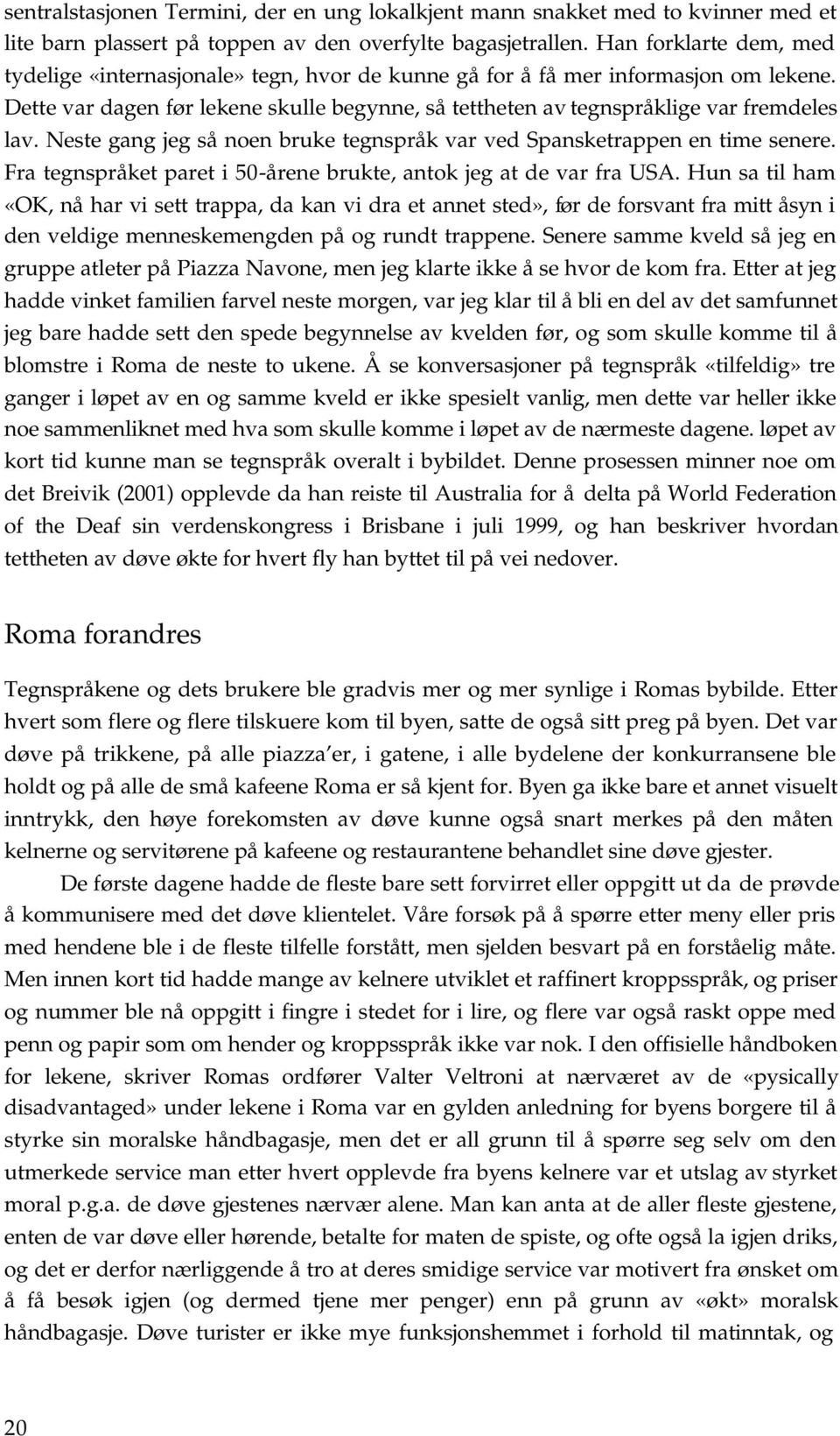 Neste gang jeg så noen bruke tegnspråk var ved Spansketrappen en time senere. Fra tegnspråket paret i 50-årene brukte, antok jeg at de var fra USA.