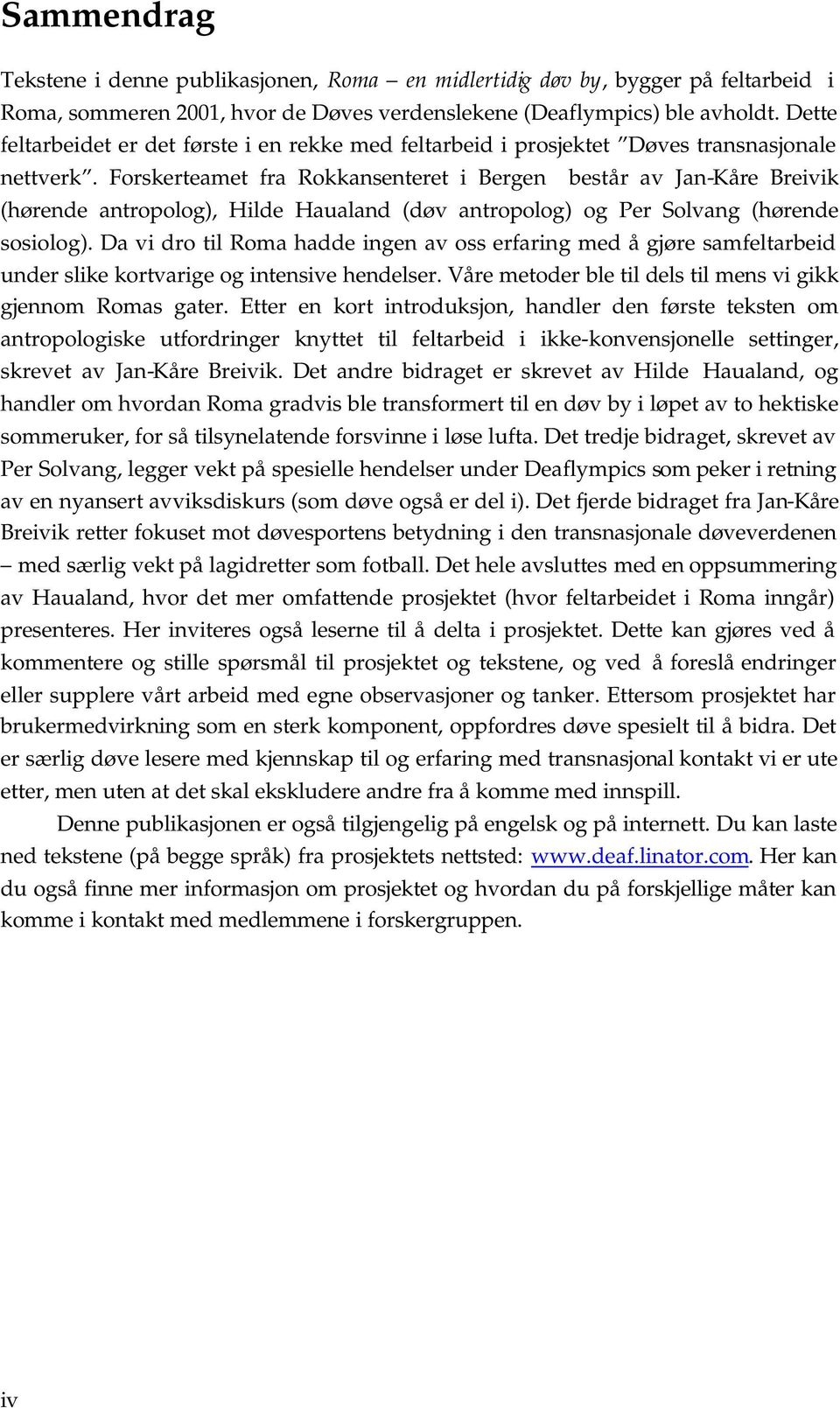 Forskerteamet fra Rokkansenteret i Bergen består av Jan-Kåre Breivik (hørende antropolog), Hilde Haualand (døv antropolog) og Per Solvang (hørende sosiolog).