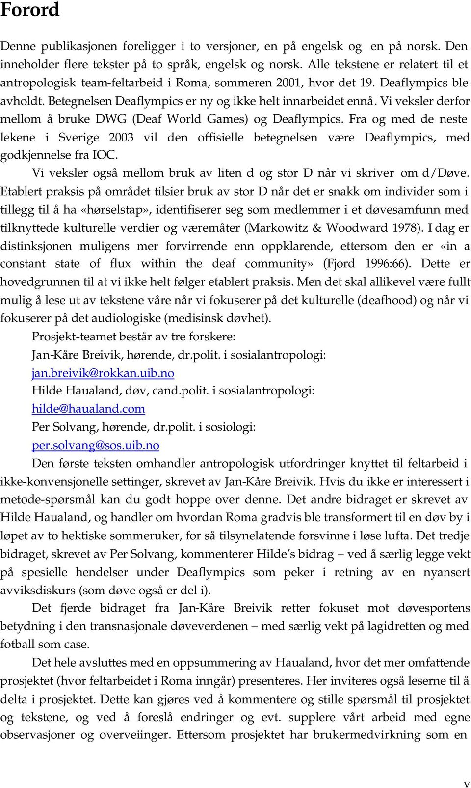 Vi veksler derfor mellom å bruke DWG (Deaf World Games) og Deaflympics. Fra og med de neste lekene i Sverige 2003 vil den offisielle betegnelsen være Deaflympics, med godkjennelse fra IOC.