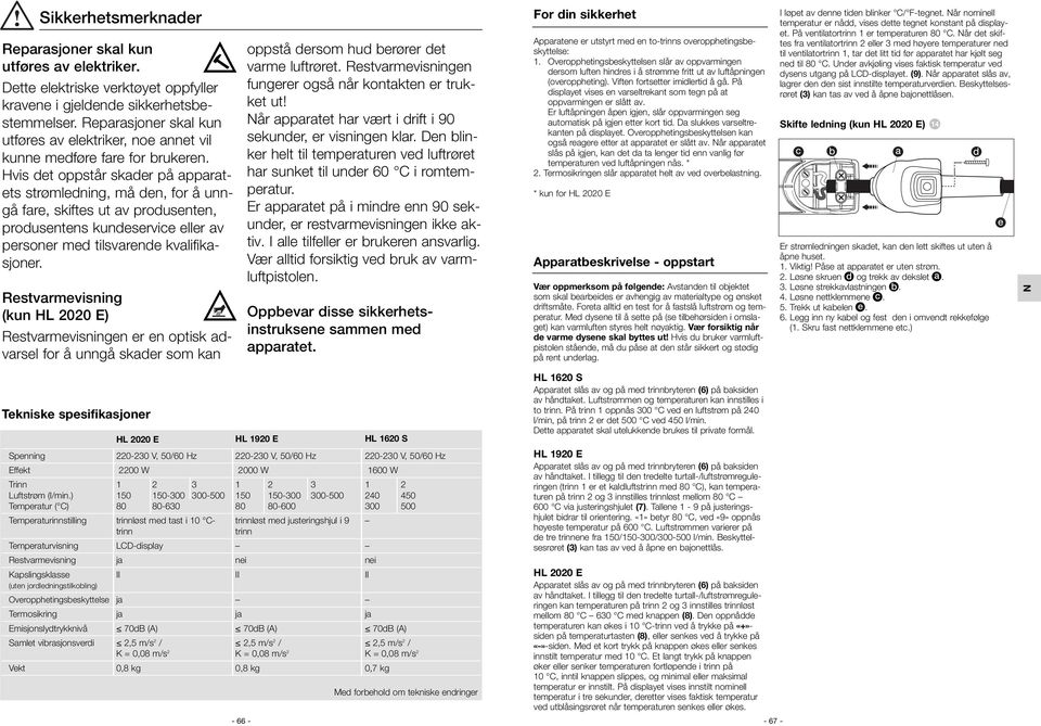 Hvis det oppstår skader på apparatets strømledning, må den, for å unngå fare, skiftes ut av produsenten, produsentens kundeservice eller av personer med tilsvarende kvalifikasjoner.