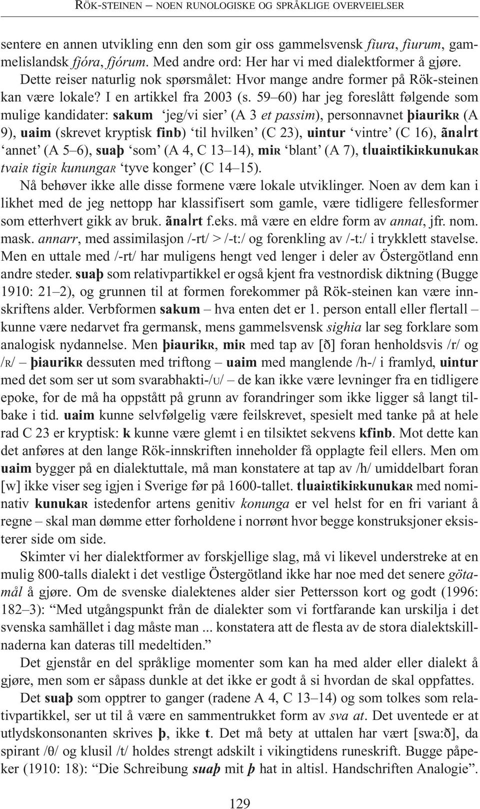 59 60) har jeg foreslått følgende som mulige kandidater: sakum jeg/vi sier (A 3 et passim), personnavnet fliaurikr (A 9), uaim (skrevet kryptisk finb) til hvilken (C 23), uintur vintre (C 16), ãnairt