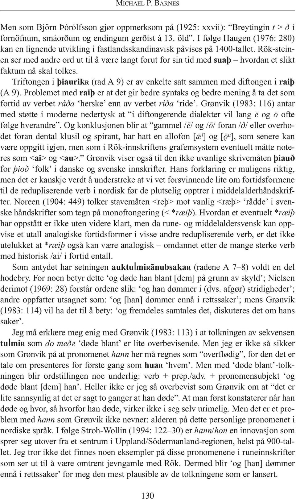 Rök-steinen ser med andre ord ut til å være langt forut for sin tid med suafl hvordan et slikt faktum nå skal tolkes.