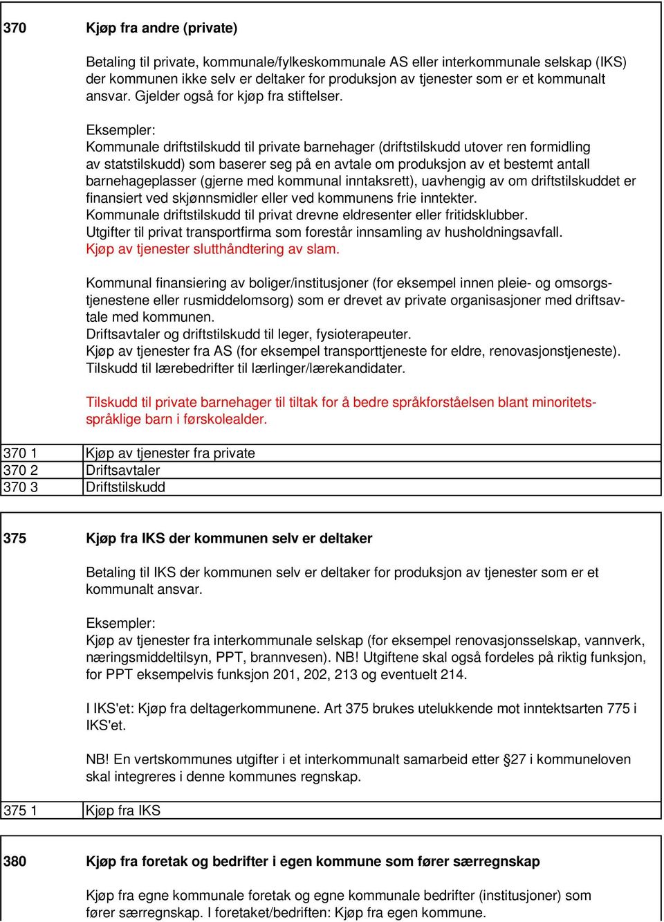 Eksempler: Kommunale driftstilskudd til private barnehager (driftstilskudd utover ren formidling av statstilskudd) som baserer seg på en avtale om produksjon av et bestemt antall barnehageplasser