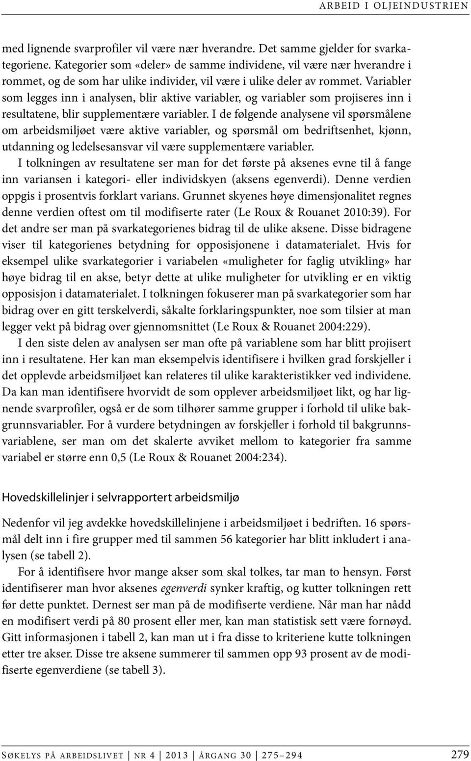 Variabler som legges inn i analysen, blir aktive variabler, og variabler som projiseres inn i resultatene, blir supplementære variabler.