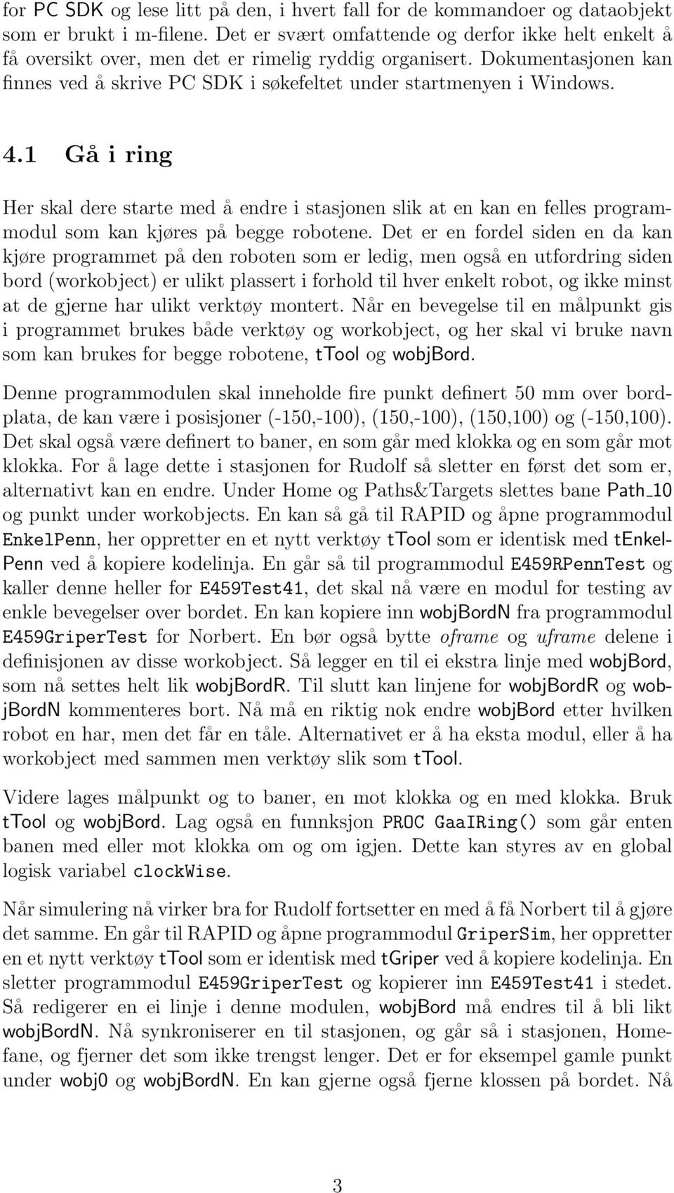 1 Gå i ring Her skal dere starte med å endre i stasjonen slik at en kan en felles programmodul som kan kjøres på begge robotene.