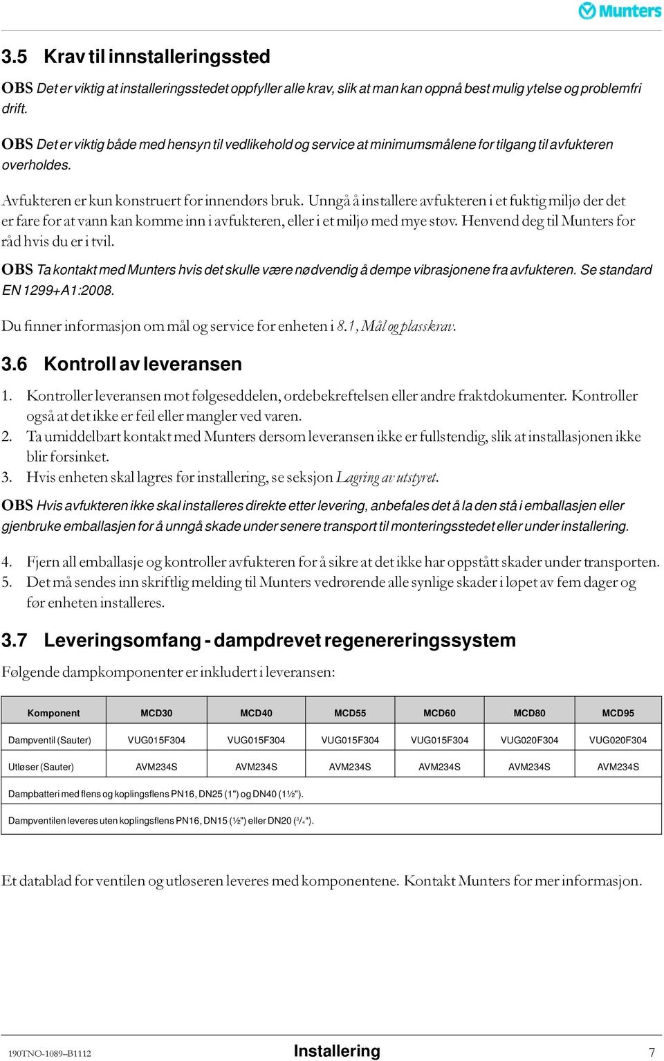 Unngå å installere avfukteren i et fuktig miljø der det er fare for at vann kan komme inn i avfukteren, eller i et miljø med mye støv. Henvend deg til Munters for råd hvis du er i tvil.