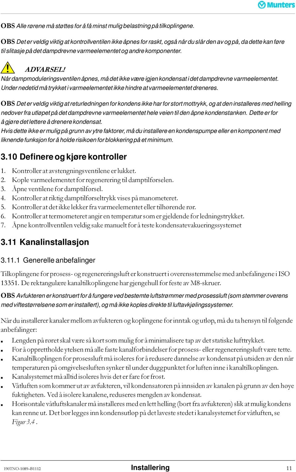 Når dampmoduleringsventilen åpnes, må det ikke være igjen kondensat i det dampdrevne varmeelementet. Under nedetid må trykket i varmeelementet ikke hindre at varmeelementet dreneres.