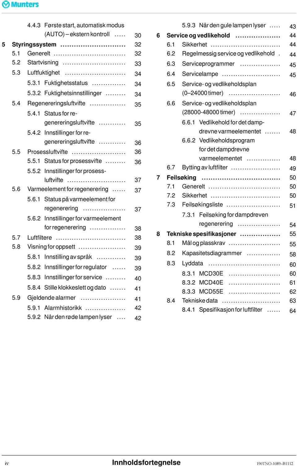 .. 37 5.6 Varmeelementforregenerering... 37 5.6.1 Status på varmeelement for regenerering... 37 5.6.2 Innstillinger for varmeelement forregenerering... 38 5.7 Luftfiltere... 38 5.8 Visningforoppsett.