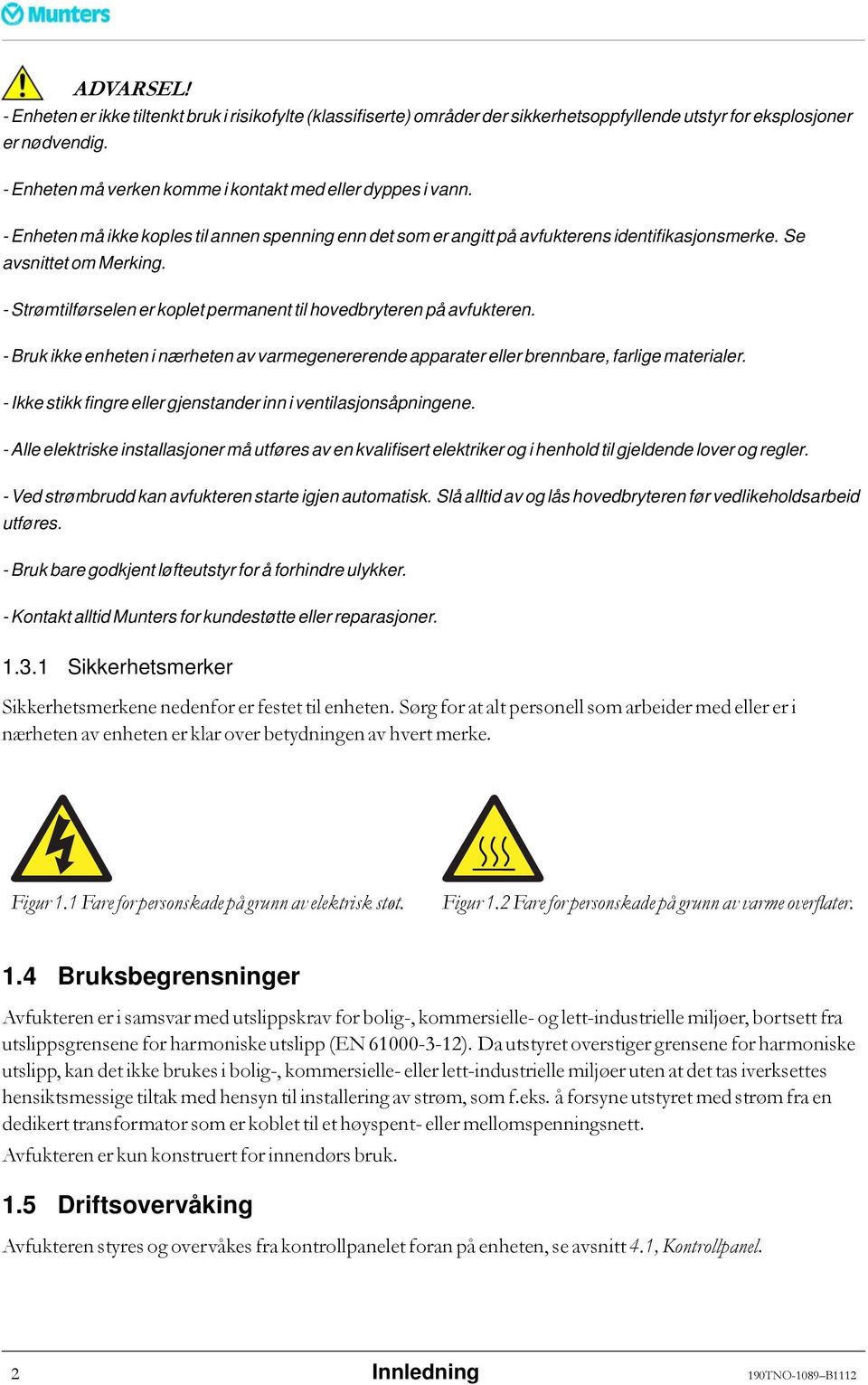 - Strømtilførselen er koplet permanent til hovedbryteren på avfukteren. - Bruk ikke enheten i nærheten av varmegenererende apparater eller brennbare, farlige materialer.