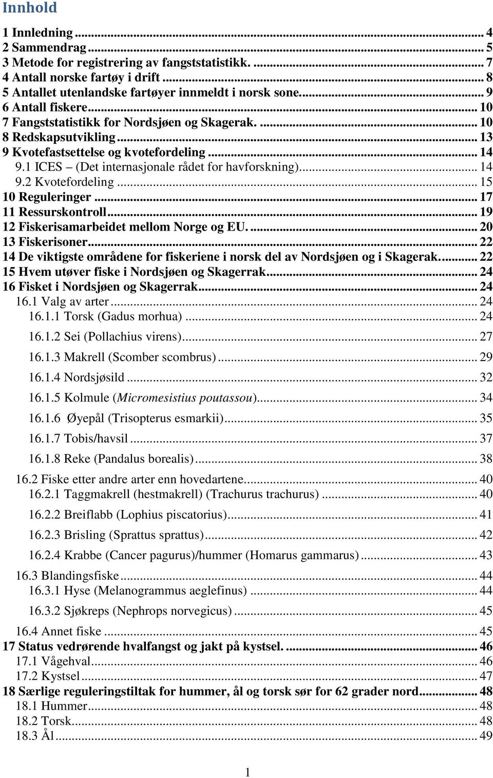 1 ICES (Det internasjonale rådet for havforskning)... 14 9.2 Kvotefordeling... 15 10 Reguleringer... 17 11 Ressurskontroll... 19 12 Fiskerisamarbeidet mellom Norge og EU.... 20 13 Fiskerisoner.