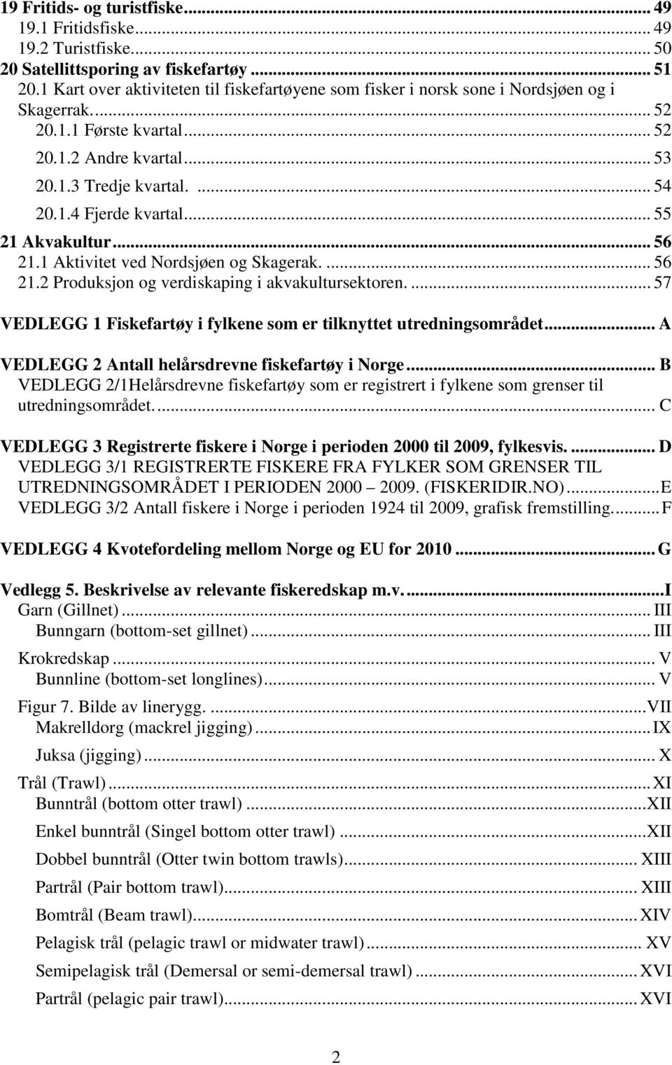 .. 55 21 Akvakultur... 56 21.1 Aktivitet ved Nordsjøen og Skagerak.... 56 21.2 Produksjon og verdiskaping i akvakultursektoren.... 57 VEDLEGG 1 Fiskefartøy i fylkene som er tilknyttet utredningsområdet.