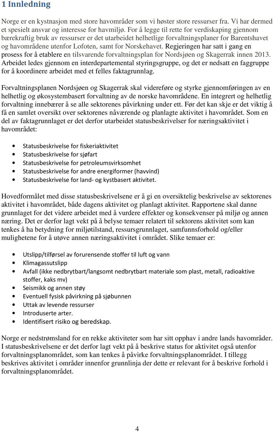 Regjeringen har satt i gang en prosess for å etablere en tilsvarende forvaltningsplan for Nordsjøen og Skagerrak innen 2013.