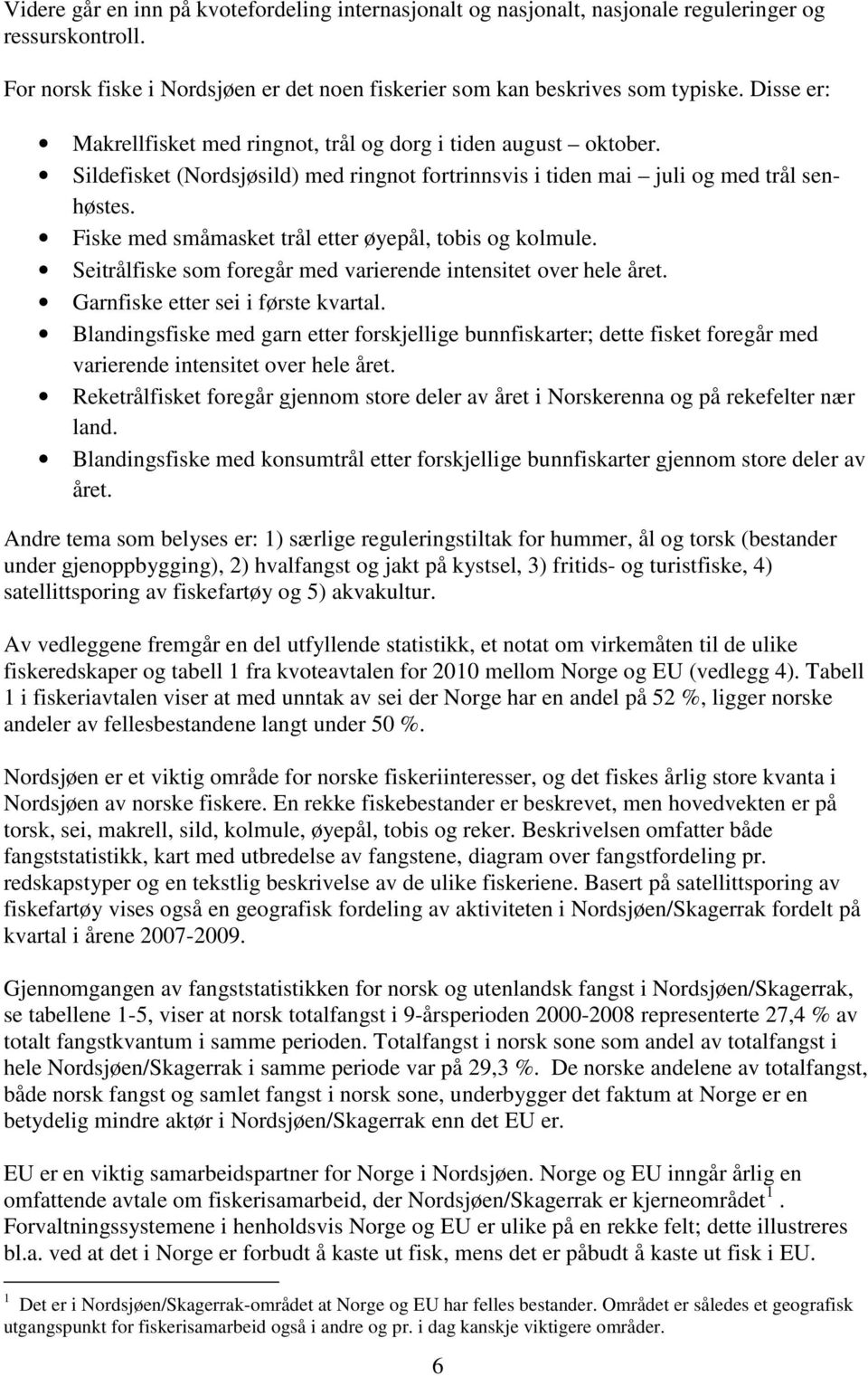 Fiske med småmasket trål etter øyepål, tobis og kolmule. Seitrålfiske som foregår med varierende intensitet over hele året. Garnfiske etter sei i første kvartal.