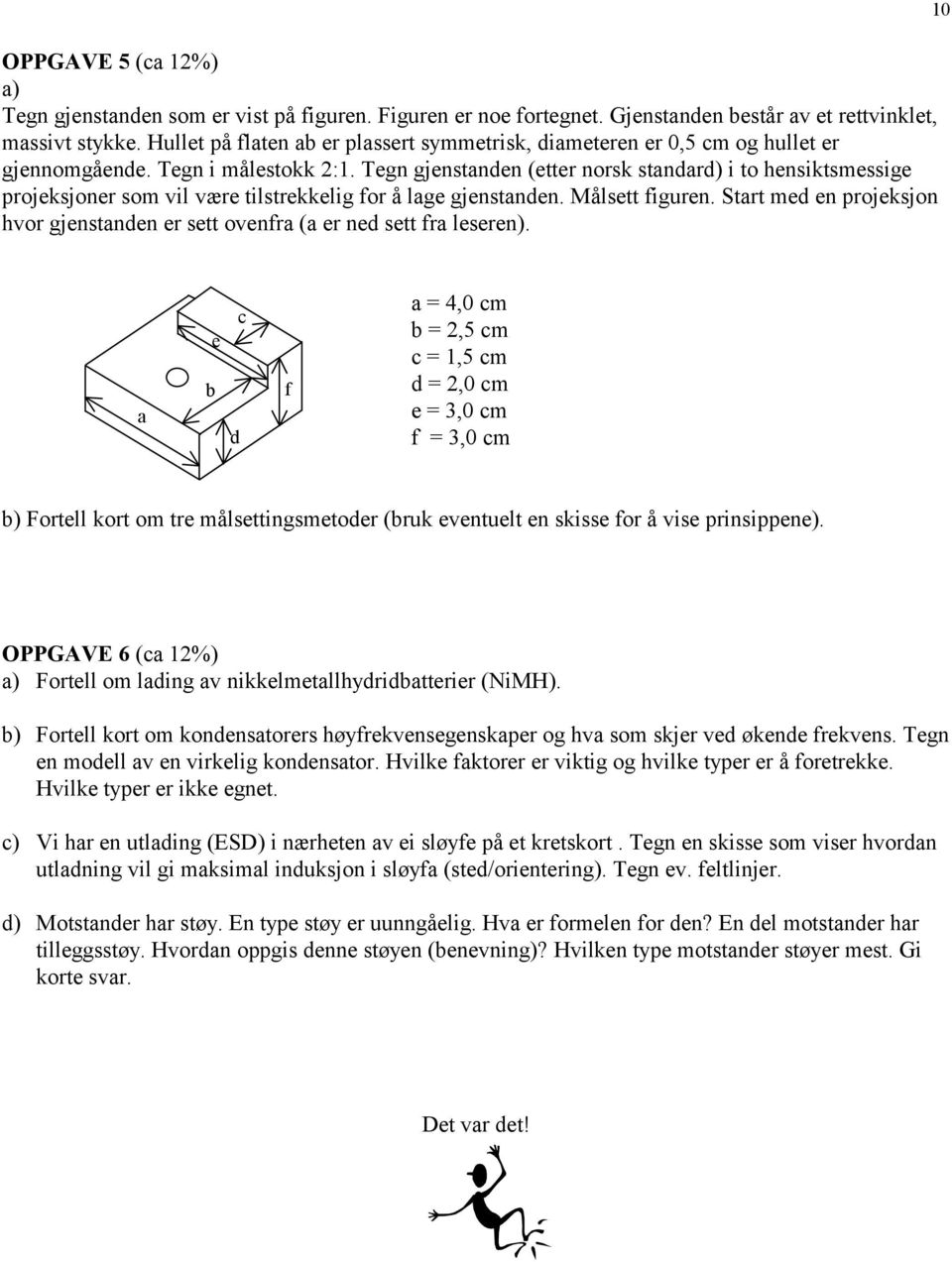 Tegn gjenstanden (etter norsk standard) i to hensiktsmessige projeksjoner som vil være tilstrekkelig for å lage gjenstanden. Målsett figuren.