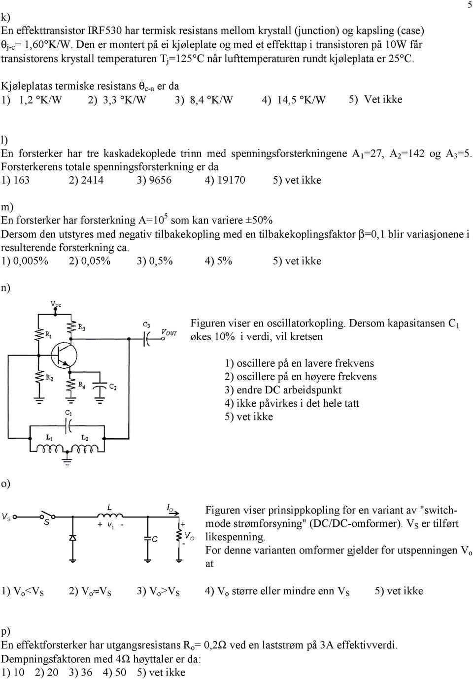 5 Kjøleplatas termiske resistans θ c-a er da 1) 1, K/W ) 3,3 K/W 3) 8,4 K/W 4) 14,5 K/W 5) Vet ikke l) En forsterker har tre kaskadekoplede trinn med spenningsforsterkningene A 1 =7, A =14 og A 3 =5.