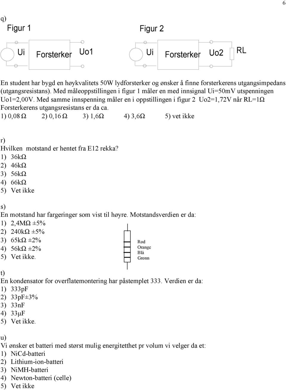 1) 0,08 Ω ) 0,16 Ω 3) 1,6Ω 4) 3,6Ω 5) vet ikke r) Hvilken motstand er hentet fra E1 rekka? 1) 36kΩ ) 46kΩ 3) 56kΩ 4) 66kΩ 5) Vet ikke s) En motstand har fargeringer som vist til høyre.