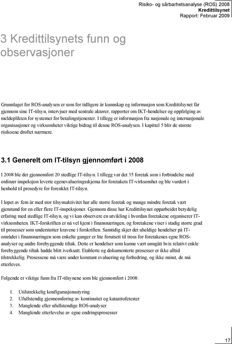 I kapittel 5 blir de største risikoene drøftet nærmere. 3.1 Generelt om IT-tilsyn gjennomført i 2008 I 2008 ble det gjennomført 20 stedlige IT-tilsyn.