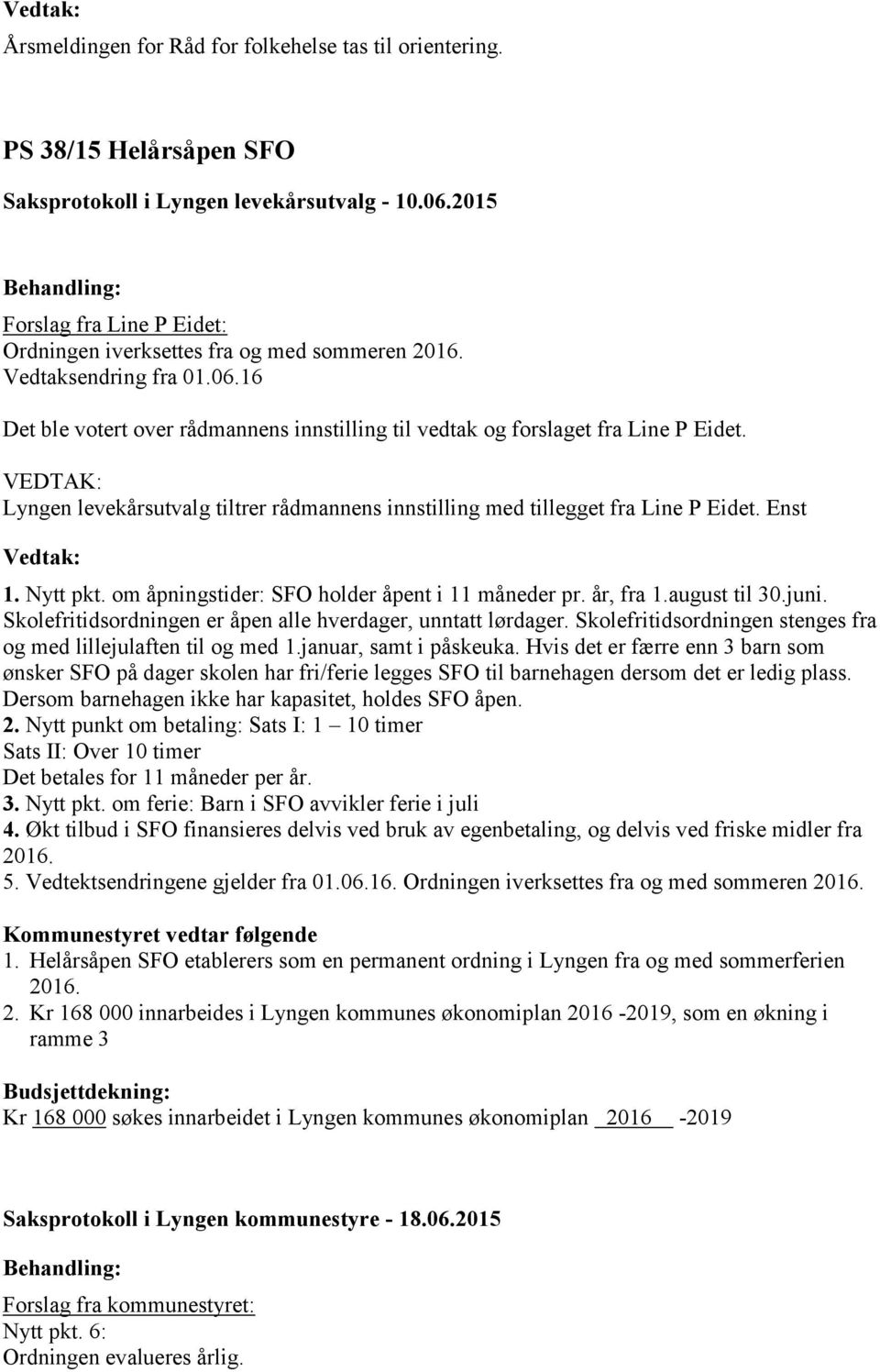 Lyngen levekårsutvalg tiltrer rådmannens innstilling med tillegget fra Line P Eidet. Enst 1. Nytt pkt. om åpningstider: SFO holder åpent i 11 måneder pr. år, fra 1.august til 30.juni.