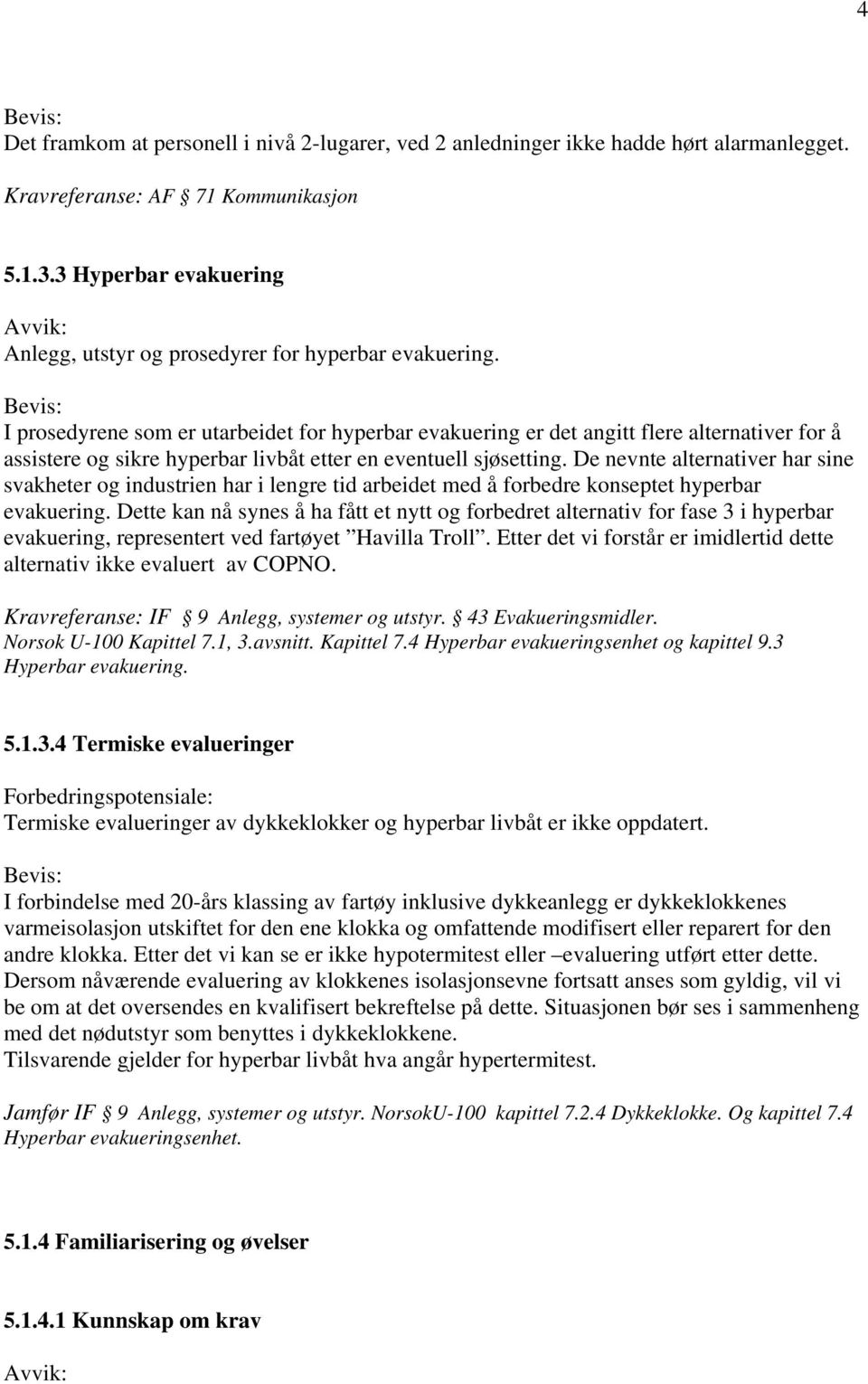 I prosedyrene som er utarbeidet for hyperbar evakuering er det angitt flere alternativer for å assistere og sikre hyperbar livbåt etter en eventuell sjøsetting.