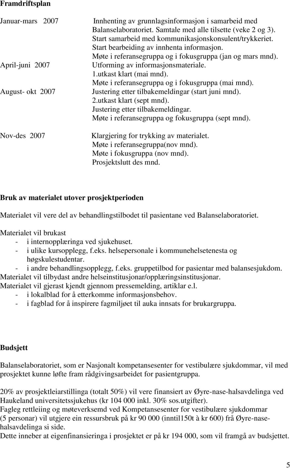 utkast klart (mai mnd). Møte i referansegruppa og i fokusgruppa (mai mnd). Justering etter tilbakemeldingar (start juni mnd). 2.utkast klart (sept mnd). Justering etter tilbakemeldingar. Møte i referansegruppa og fokusgruppa (sept mnd).