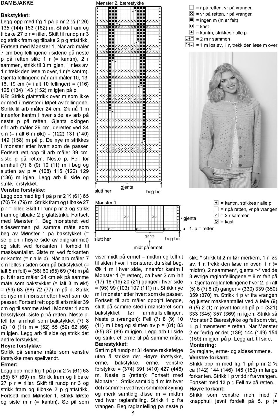 Gjenta fellingene når arb måler 10, 13, 16, 19 cm (= i alt 10 fellinger) = (116) 125 (134) 143 (152) m igjen på p. NB: Strikk glattstrikk over m som ikke er med i mønster i løpet av fellingene.