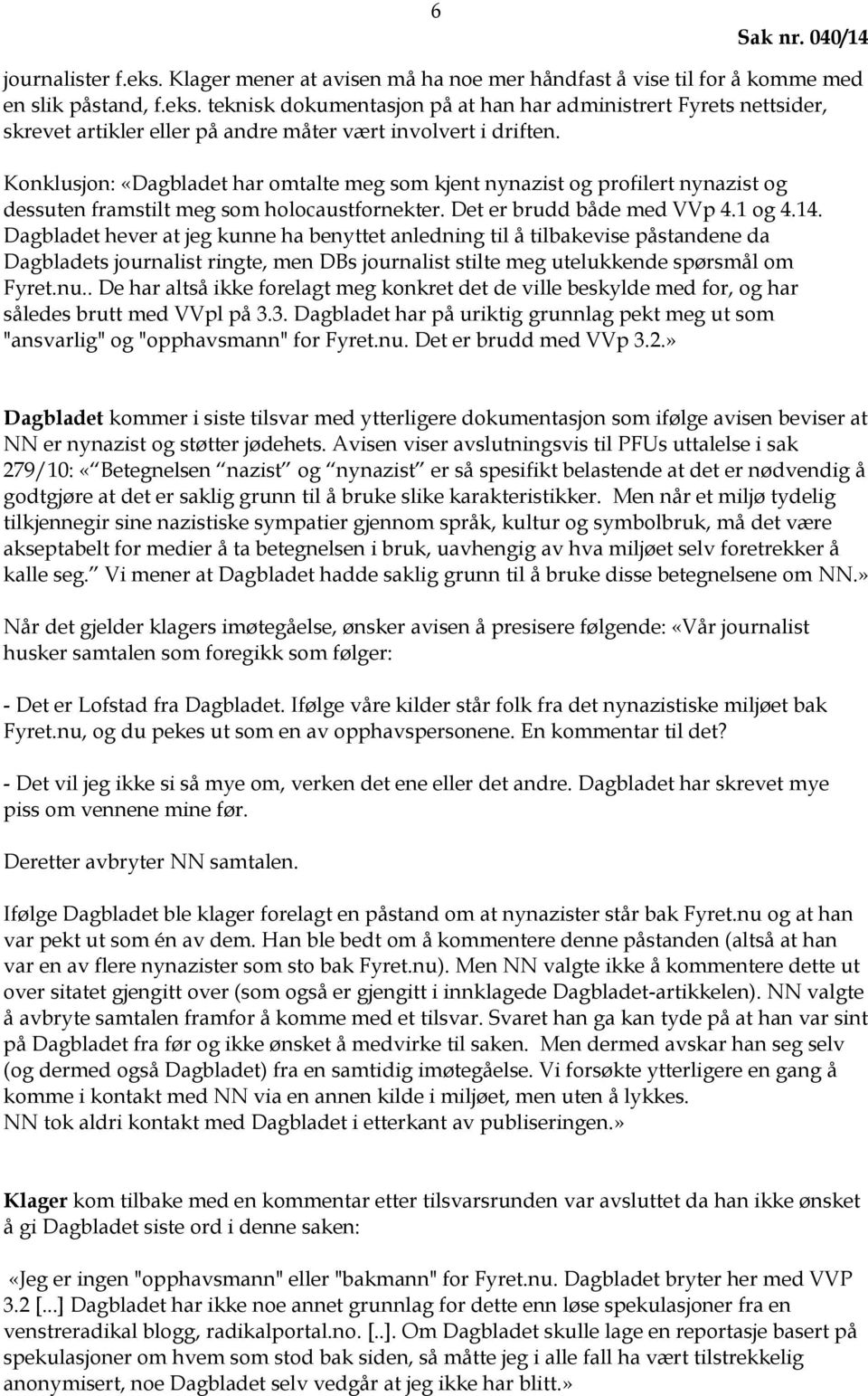 Dagbladet hever at jeg kunne ha benyttet anledning til å tilbakevise påstandene da Dagbladets journalist ringte, men DBs journalist stilte meg utelukkende spørsmål om Fyret.nu.