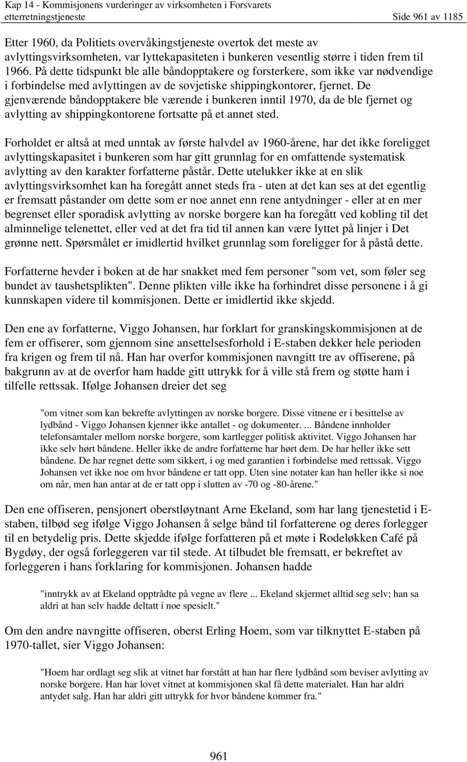 De gjenværende båndopptakere ble værende i bunkeren inntil 1970, da de ble fjernet og avlytting av shippingkontorene fortsatte på et annet sted.