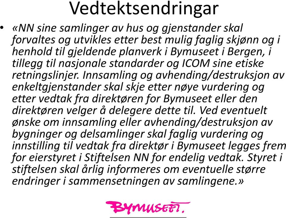 Innsamling og avhending/destruksjon av enkeltgjenstander skal skje etter nøye vurdering og etter vedtak fra direktøren for Bymuseet eller den direktøren velger å delegere dette til.