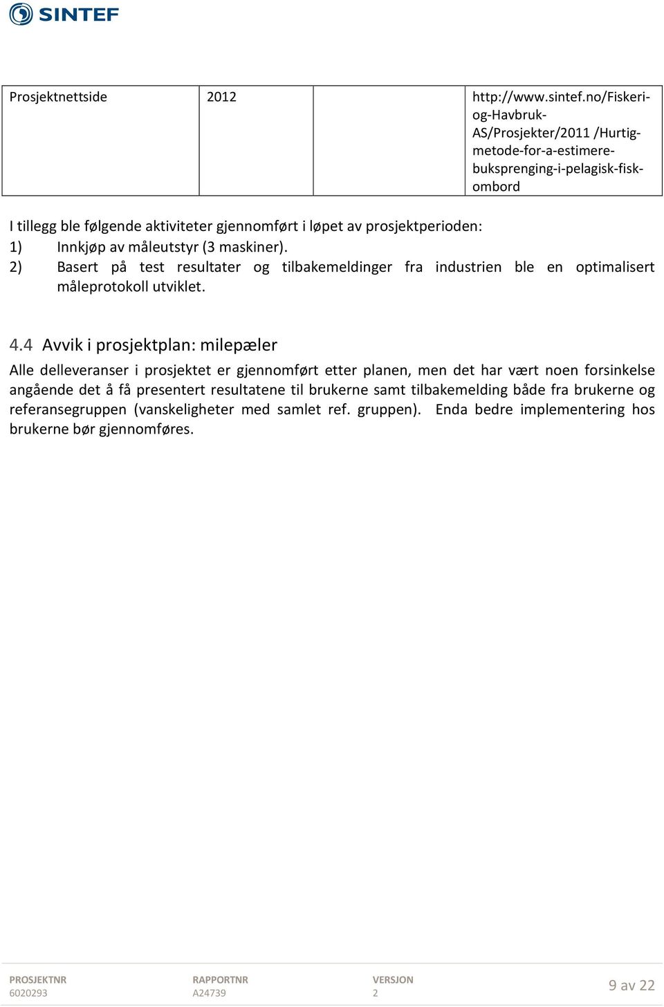 prosjektperioden: 1) Innkjøp av måleutstyr (3 maskiner). ) Basert på test resultater og tilbakemeldinger fra industrien ble en optimalisert måleprotokoll utviklet. 4.