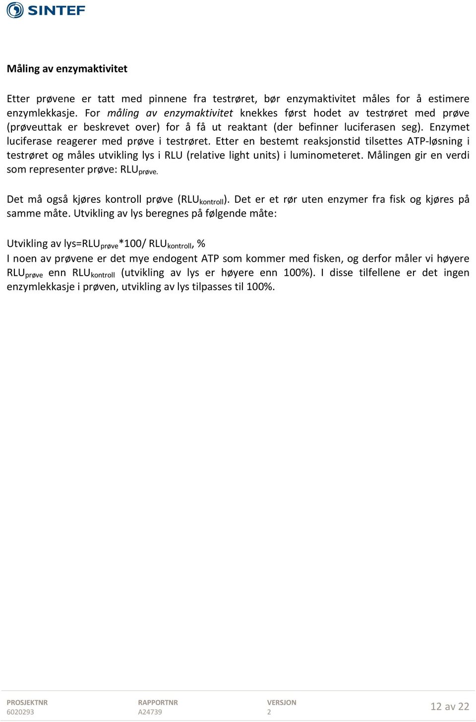 Enzymet luciferase reagerer med prøve i testrøret. Etter en bestemt reaksjonstid tilsettes ATP-løsning i testrøret og måles utvikling lys i RLU (relative light units) i luminometeret.