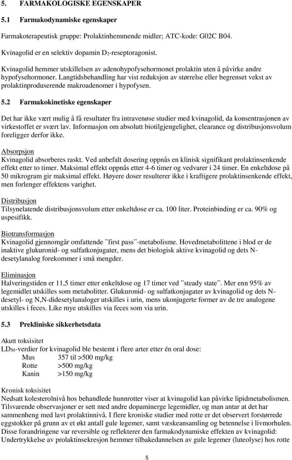 Langtidsbehandling har vist reduksjon av størrelse eller begrenset vekst av prolaktinproduserende makroadenomer i hypofysen. 5.