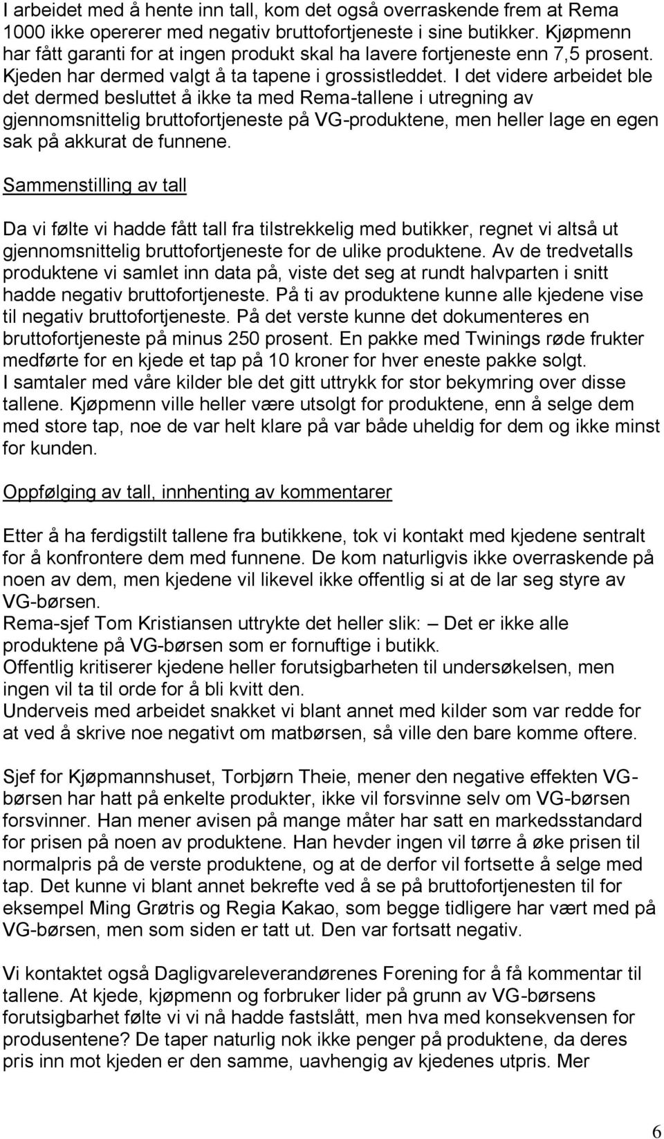 I det videre arbeidet ble det dermed besluttet å ikke ta med Rema-tallene i utregning av gjennomsnittelig bruttofortjeneste på VG-produktene, men heller lage en egen sak på akkurat de funnene.