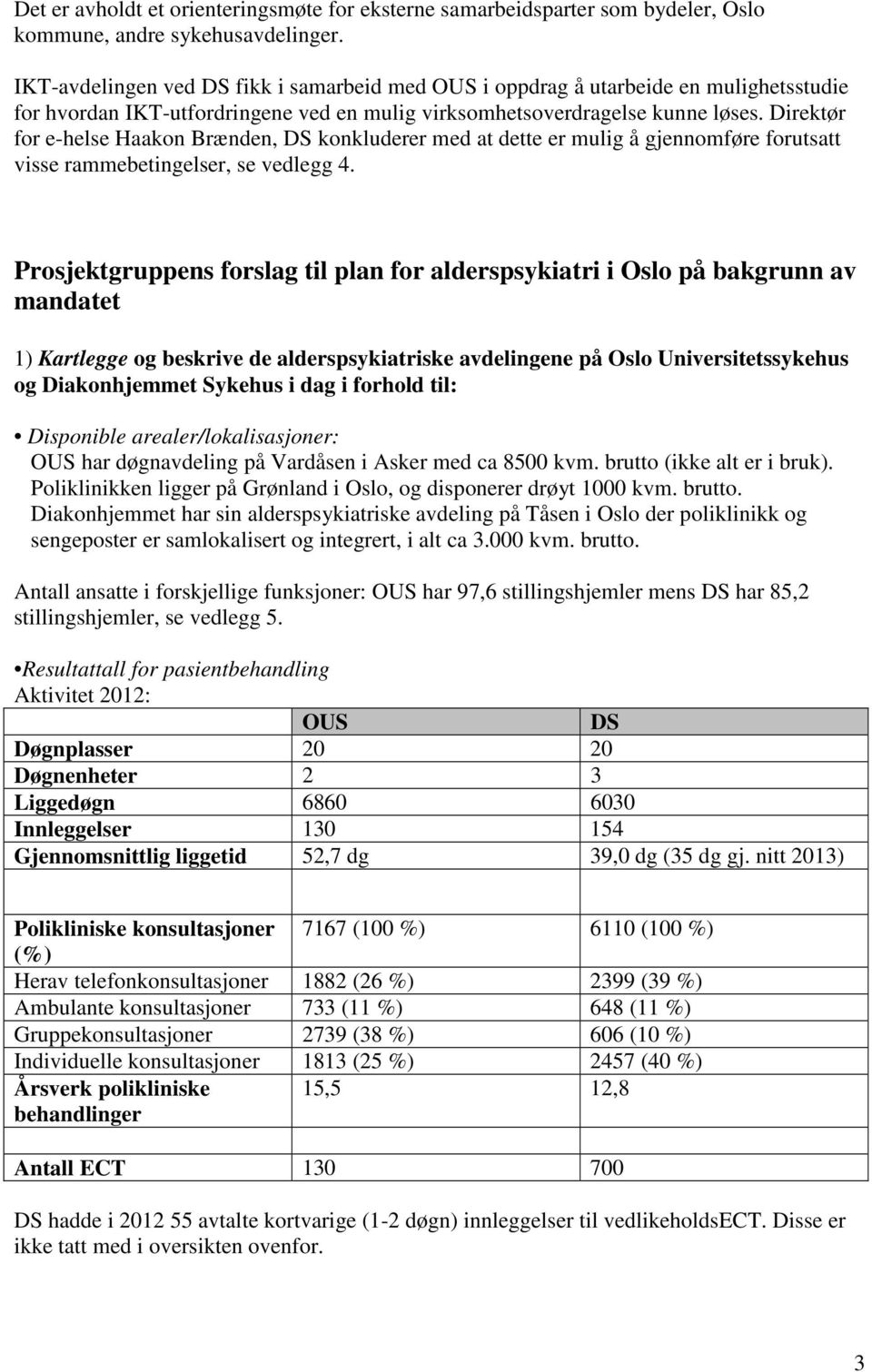 Direktør for e-helse Haakon Brænden, DS konkluderer med at dette er mulig å gjennomføre forutsatt visse rammebetingelser, se vedlegg 4.