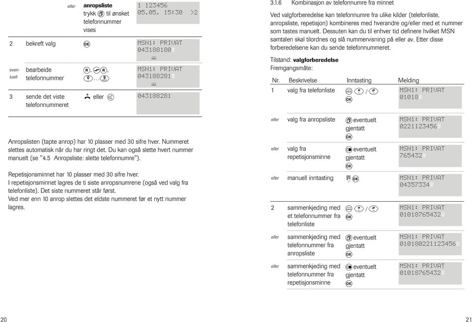 Du kan gså slette hvert nummer manuelt (se "4.5 Anrpsliste: slette telefnnumre"). Repetisjnsminnet har 10 plasser med 0 sifre hver.