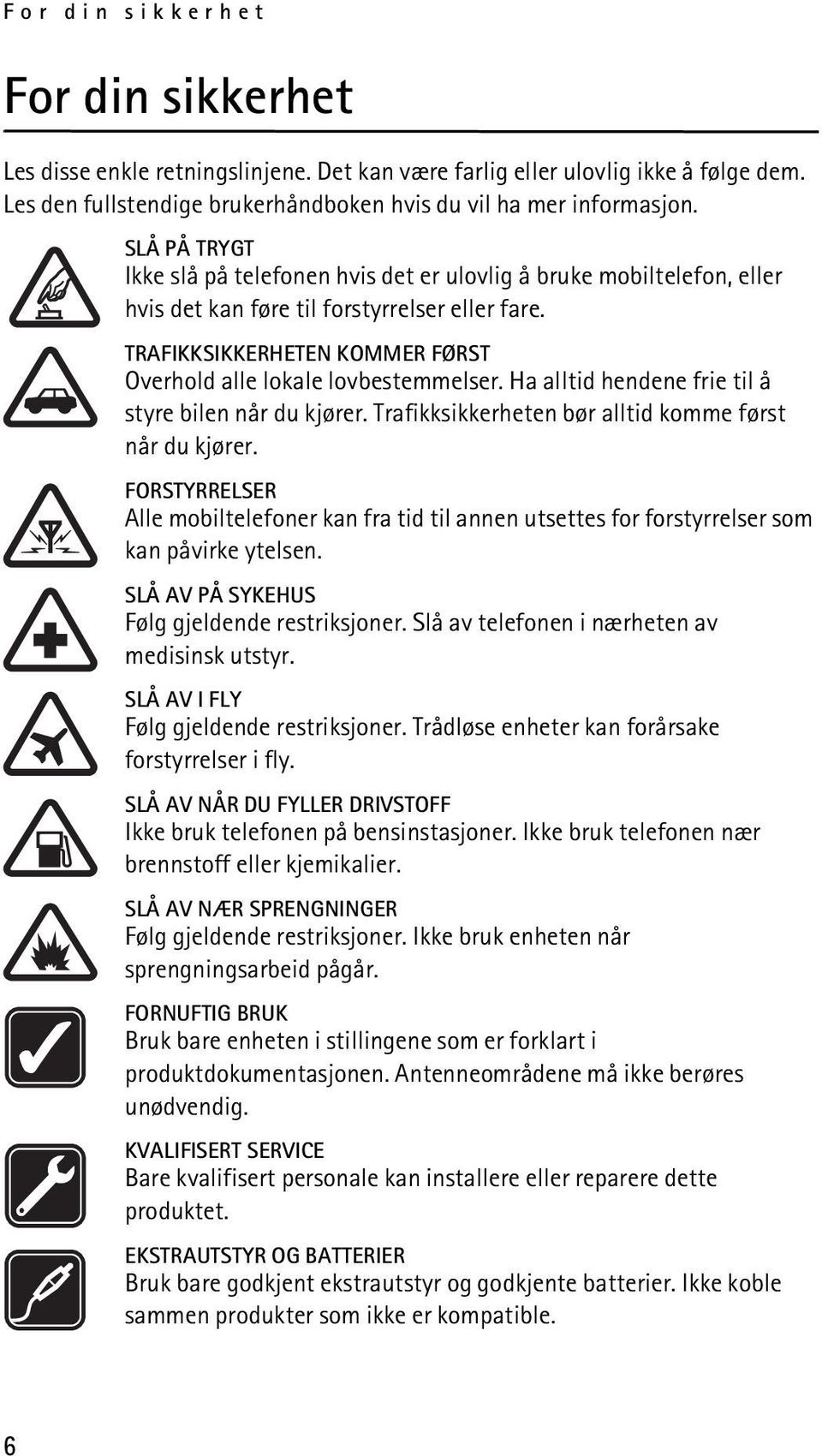 Ha alltid hendene frie til å styre bilen når du kjører. Trafikksikkerheten bør alltid komme først når du kjører.