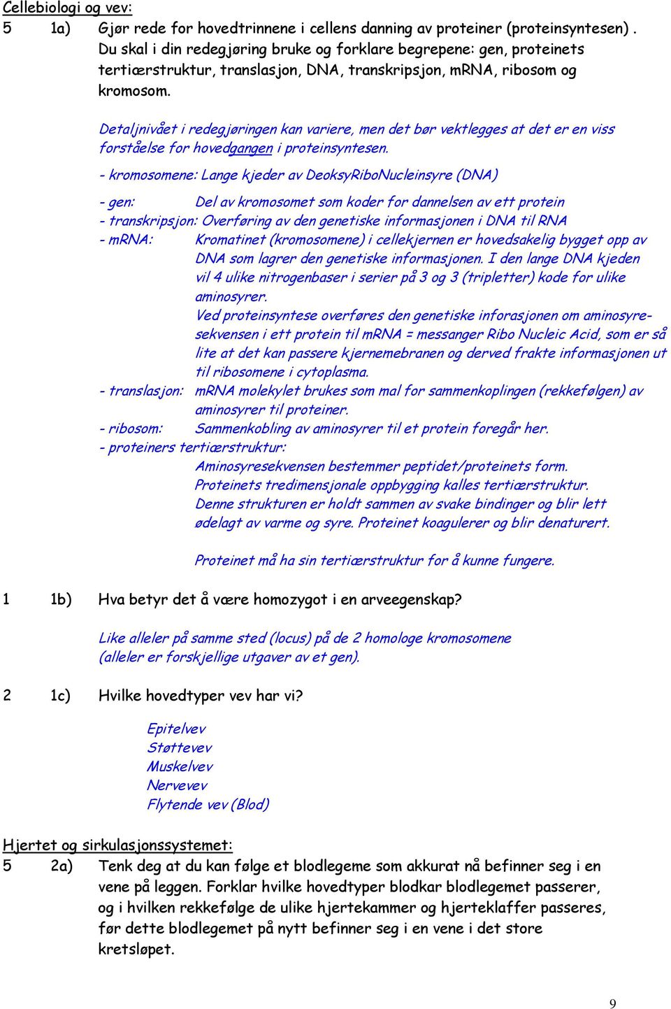 Detaljnivået i redegjøringen kan variere, men det bør vektlegges at det er en viss forståelse for hovedgangen i proteinsyntesen.