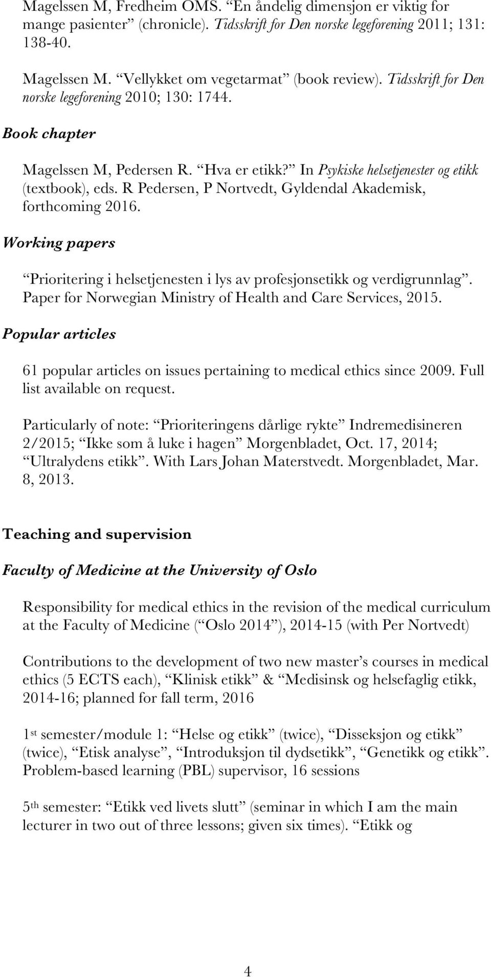 R Pedersen, P Nortvedt, Gyldendal Akademisk, forthcoming 2016. Working papers Prioritering i helsetjenesten i lys av profesjonsetikk og verdigrunnlag.