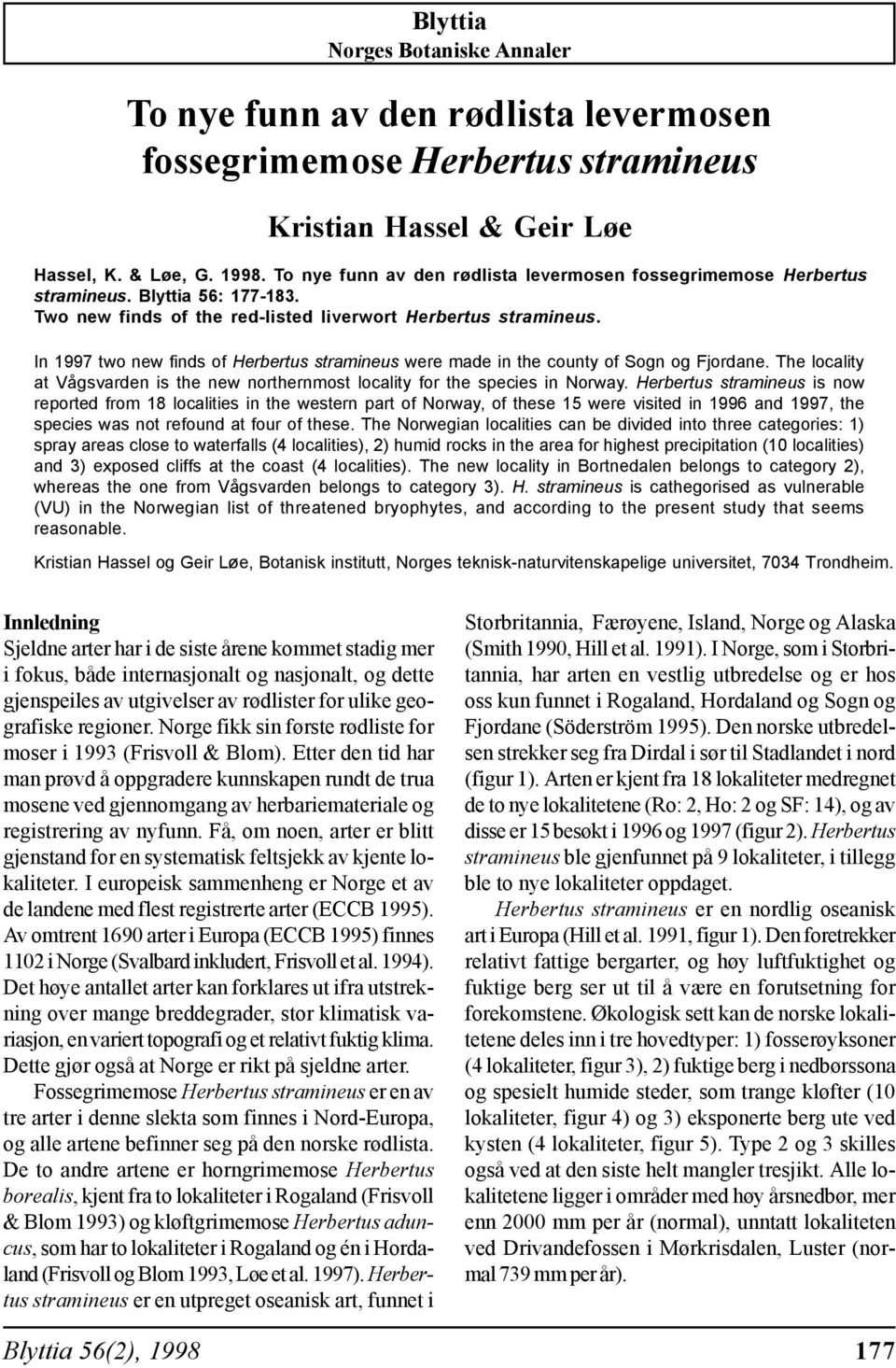 In 1997 two new finds of Herbertus stramineus were made in the county of Sogn og Fjordane. The locality at Vågsvarden is the new northernmost locality for the species in Norway.