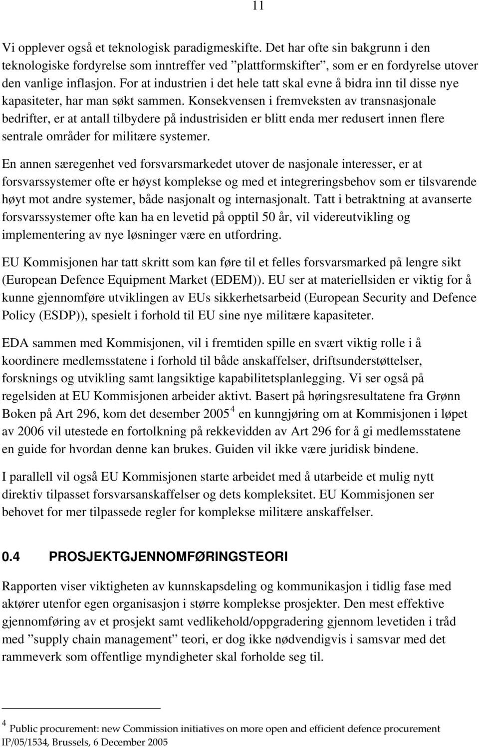 Konsekvensen i fremveksten av transnasjonale bedrifter, er at antall tilbydere på industrisiden er blitt enda mer redusert innen flere sentrale områder for militære systemer.