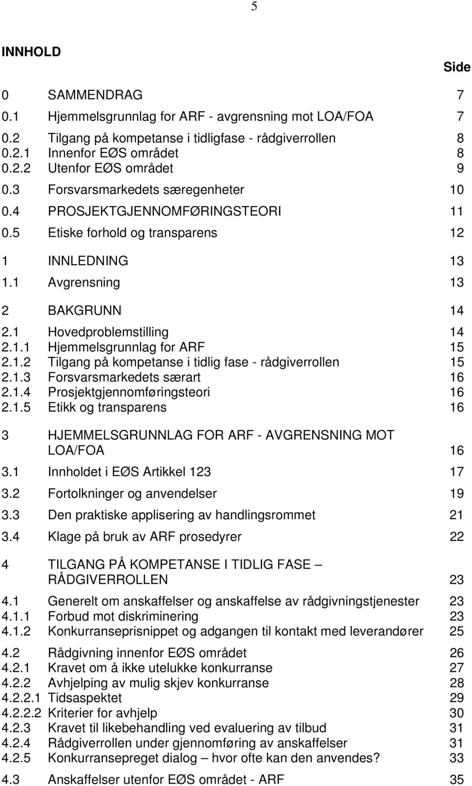 1.2 Tilgang på kompetanse i tidlig fase - rådgiverrollen 15 2.1.3 Forsvarsmarkedets særart 16 2.1.4 Prosjektgjennomføringsteori 16 2.1.5 Etikk og transparens 16 3 HJEMMELSGRUNNLAG FOR ARF - AVGRENSNING MOT LOA/FOA 16 3.