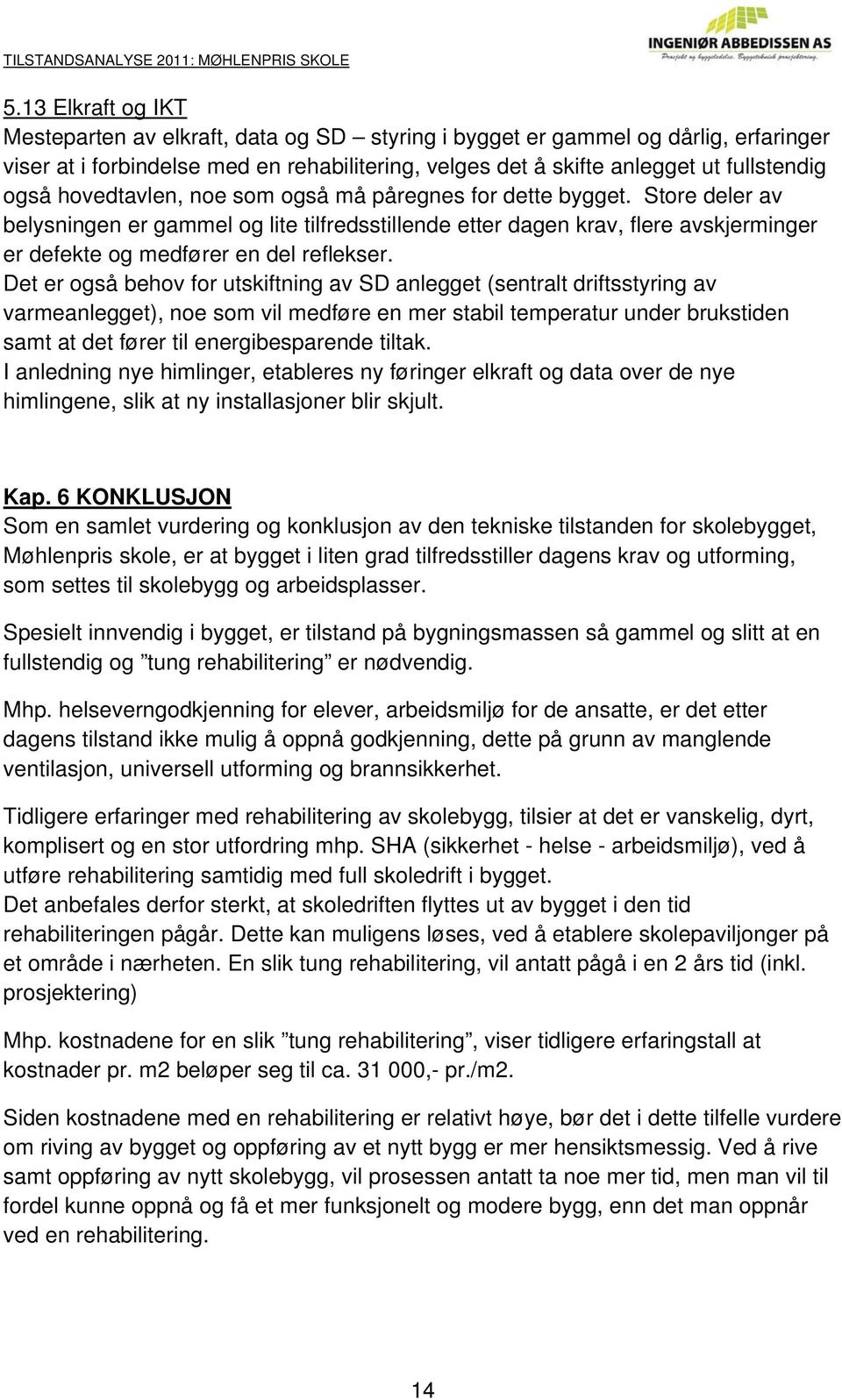 Det er også behov for utskiftning av SD anlegget (sentralt driftsstyring av varmeanlegget), noe som vil medføre en mer stabil temperatur under brukstiden samt at det fører til energibesparende tiltak.