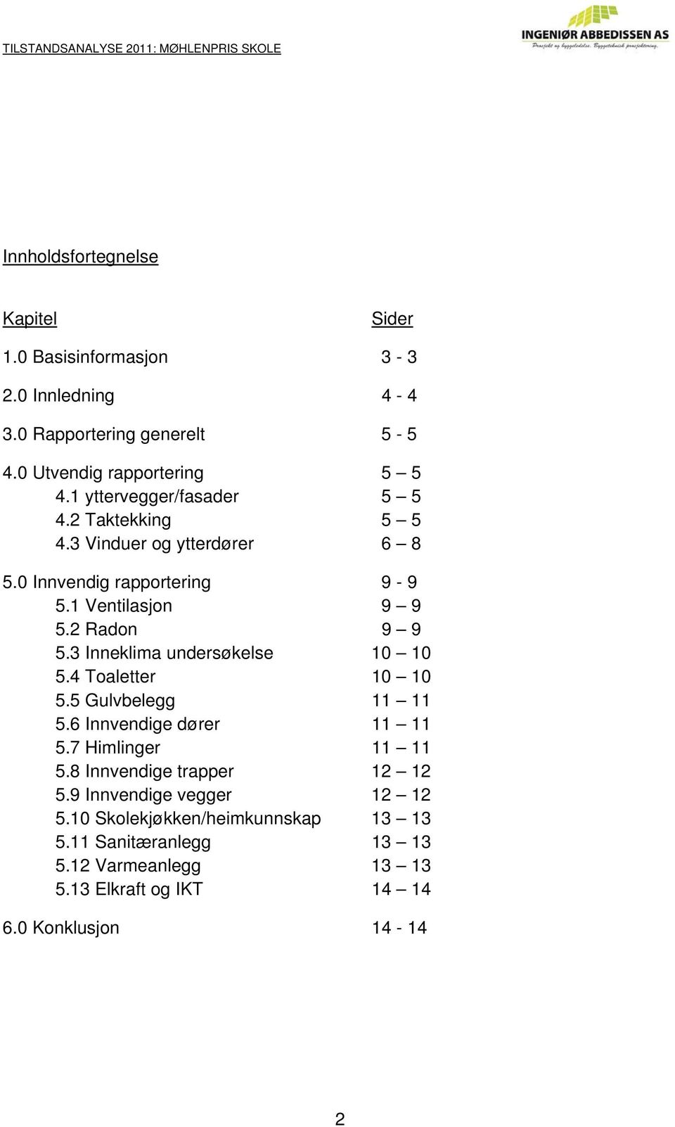 3 Inneklima undersøkelse 10 10 5.4 Toaletter 10 10 5.5 Gulvbelegg 11 11 5.6 Innvendige dører 11 11 5.7 Himlinger 11 11 5.