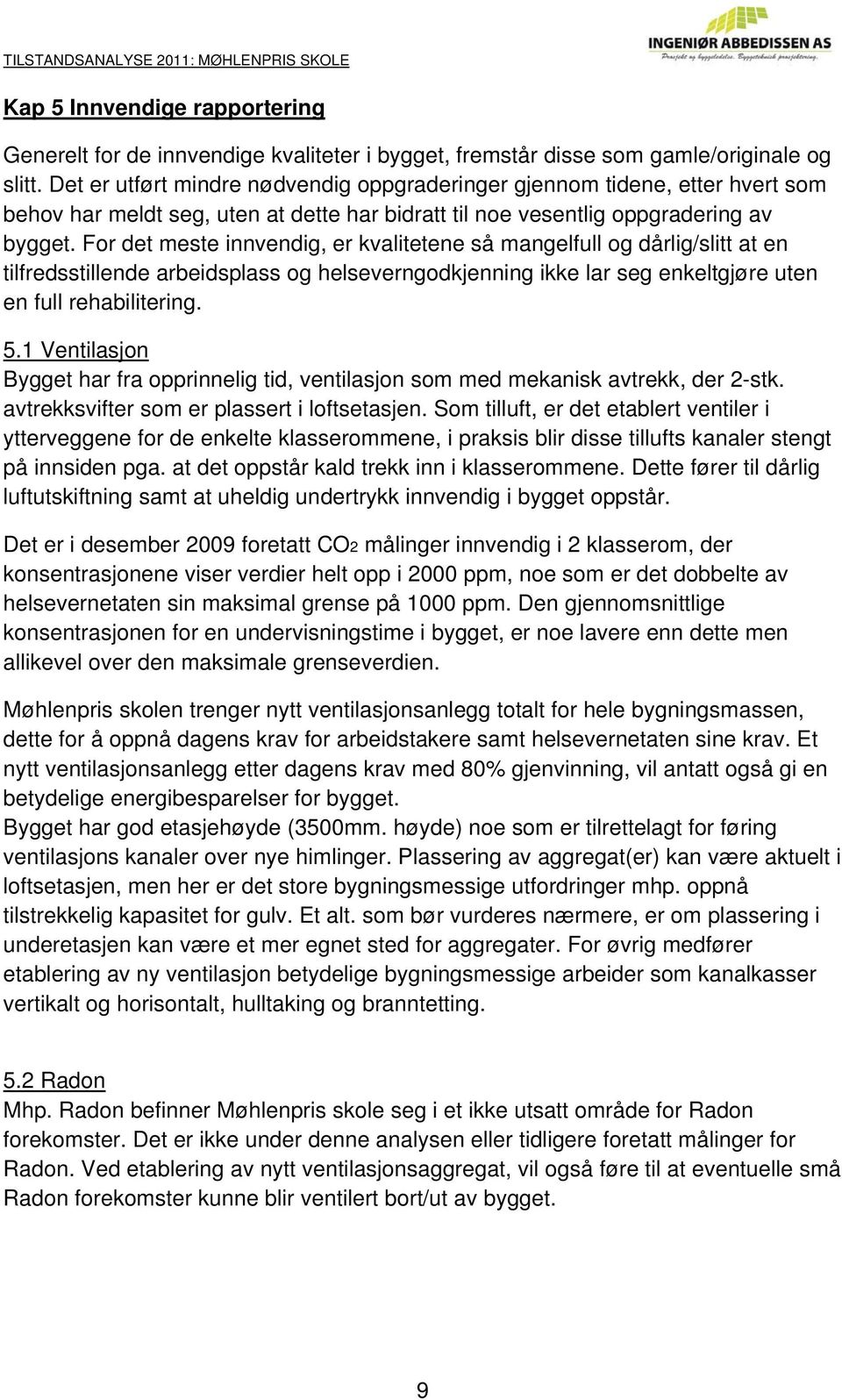 For det meste innvendig, er kvalitetene så mangelfull og dårlig/slitt at en tilfredsstillende arbeidsplass og helseverngodkjenning ikke lar seg enkeltgjøre uten en full rehabilitering. 5.