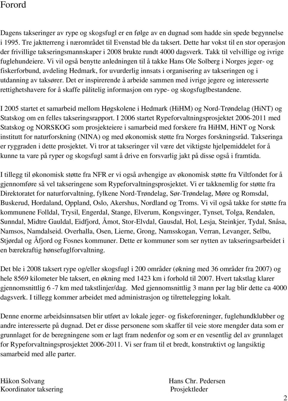 Vi vil også benytte anledningen til å takke Hans Ole Solberg i Norges jeger- og fiskerforbund, avdeling Hedmark, for uvurderlig innsats i organisering av takseringen og i utdanning av taksører.