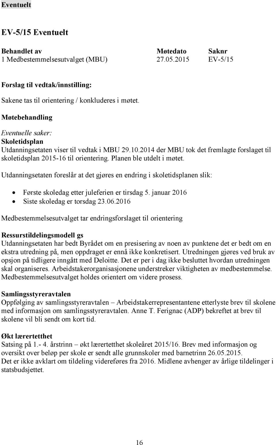 Utdanningsetaten foreslår at det gjøres en endring i skoletidsplanen slik: Første skoledag etter juleferien er tirsdag 5. januar 2016 Siste skoledag er torsdag 23.06.