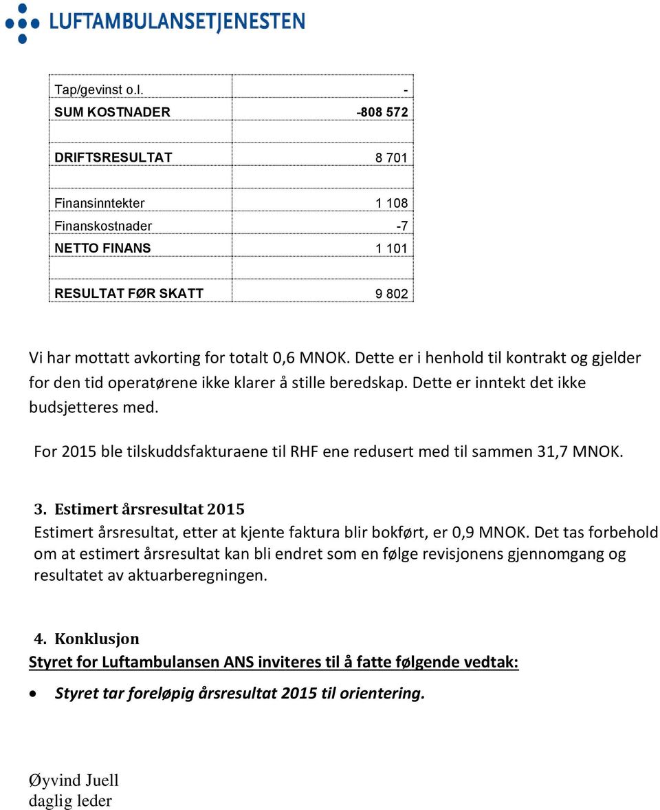 For 2015 ble tilskuddsfakturaene til RHF ene redusert med til sammen 31,7 MNOK. 3. Estimert årsresultat 2015 Estimert årsresultat, etter at kjente faktura blir bokført, er 0,9 MNOK.