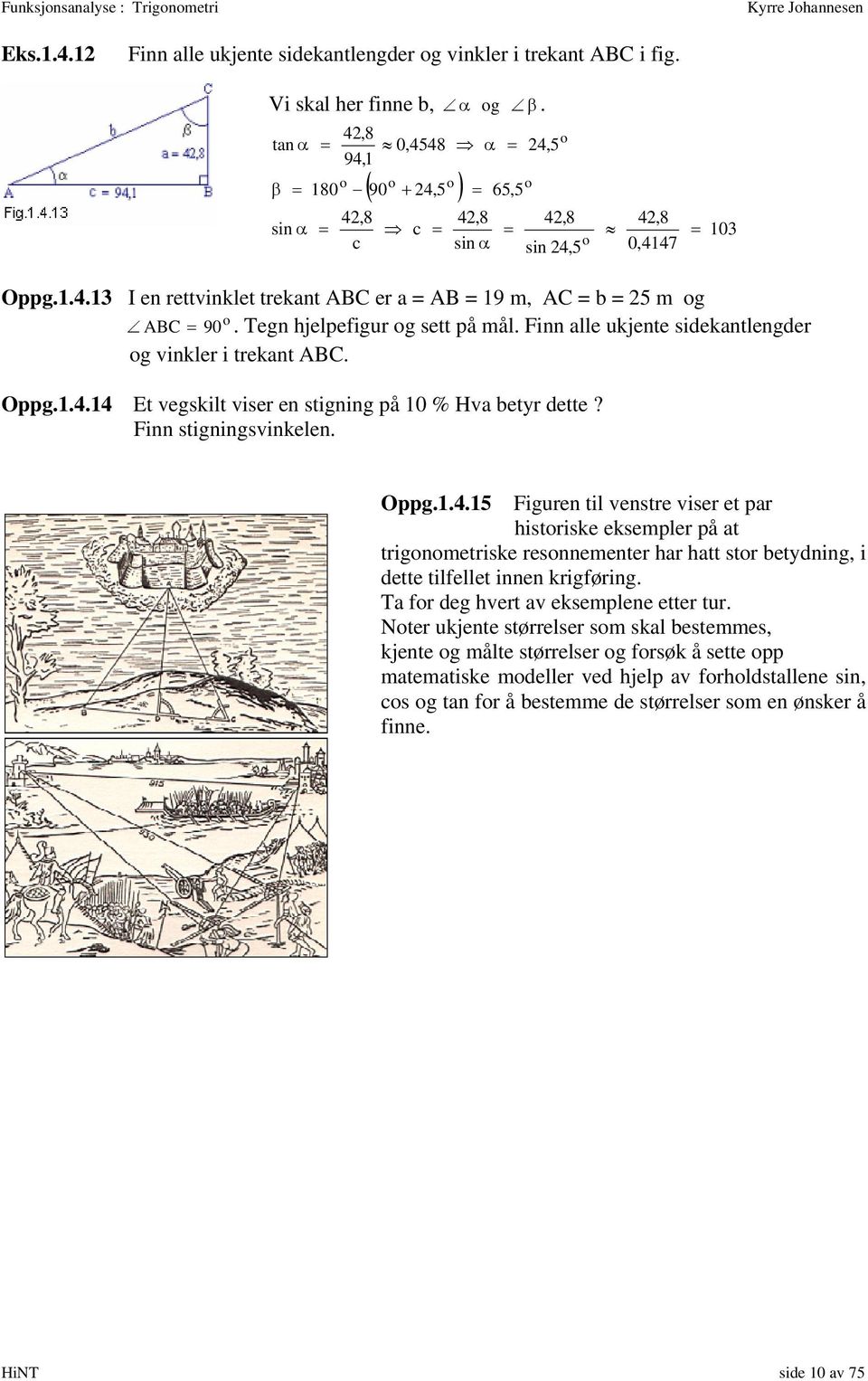 Finn alle ujene sideanlengder g vinler i rean ABC. Oppg... E vegsil viser en signing på 0 % Hva beyr dee? Finn signingsvinelen. Oppg...5 Figuren il vensre viser e par hisrise esempler på a rignmerise resnnemener har ha sr beydning i dee ilfelle innen rigføring.