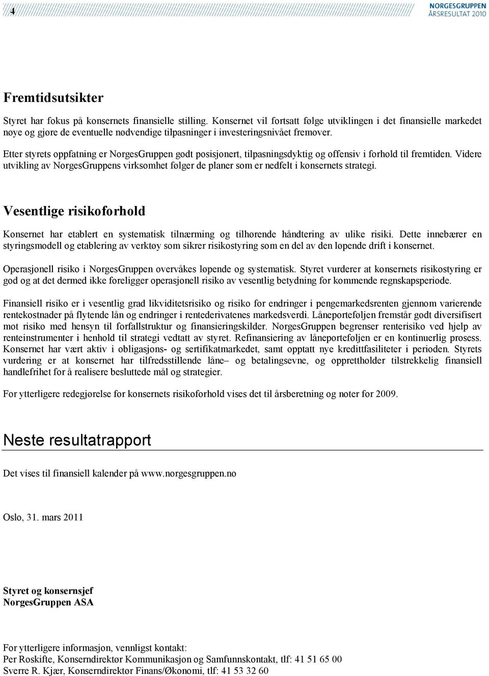 Etter styrets oppfatning er NorgesGruppen godt posisjonert, tilpasningsdyktig og offensiv i forhold til fremtiden.