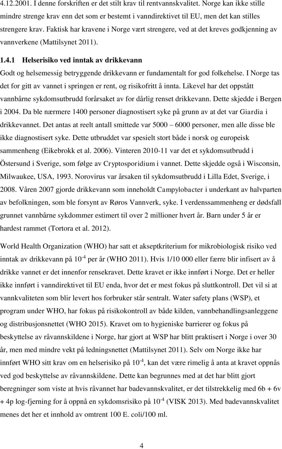 1 Helserisiko ved inntak av drikkevann Godt og helsemessig betryggende drikkevann er fundamentalt for god folkehelse. I Norge tas det for gitt av vannet i springen er rent, og risikofritt å innta.